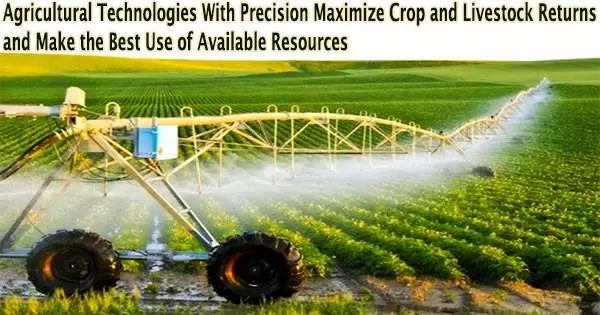 Agricultural Technologies With Precision Maximize Crop and Livestock Returns and Make the Best Use of Available Resources