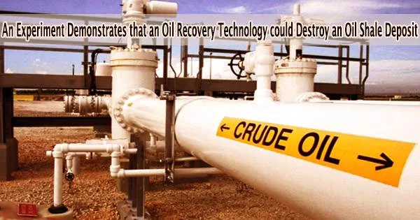 An Experiment Demonstrates that an Oil Recovery Technology could Destroy an Oil Shale Deposit