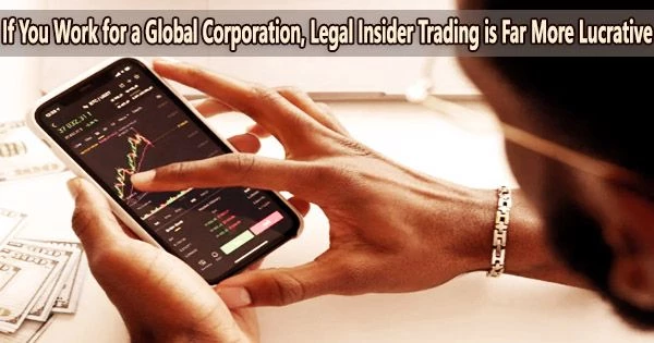 If You Work for a Global Corporation, Legal Insider Trading is Far More Lucrative