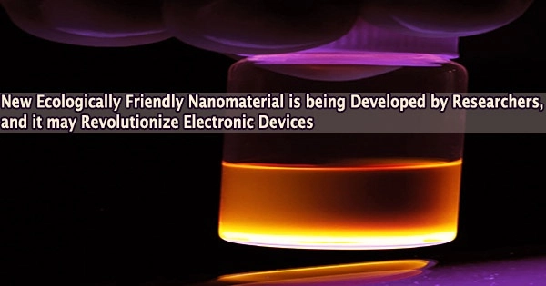 New Ecologically Friendly Nanomaterial is being Developed by Researchers, and it may Revolutionize Electronic Devices