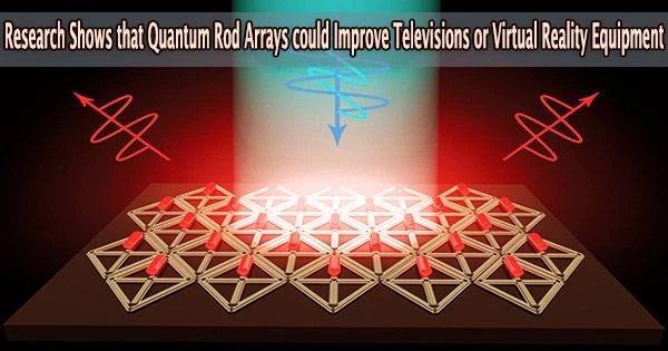 Research Shows that Quantum Rod Arrays could Improve Televisions or Virtual Reality Equipment