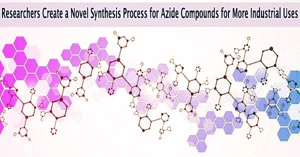Researchers Create a Novel Synthesis Process for Azide Compounds for More Industrial Uses