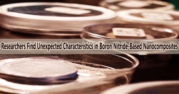 Researchers Find Unexpected Characteristics in Boron Nitride-Based Nanocomposites