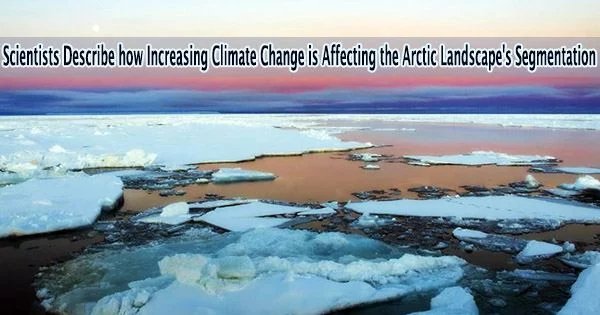 Scientists Describe how Increasing Climate Change is Affecting the Arctic Landscape’s Segmentation