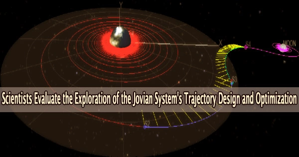 Scientists Evaluate the Exploration of the Jovian System’s Trajectory Design and Optimization