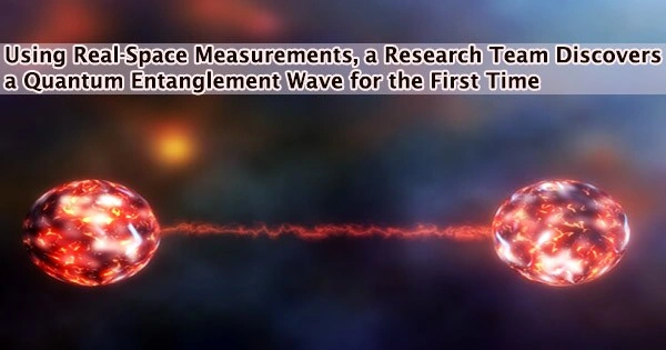 Using Real-Space Measurements, a Research Team Discovers a Quantum Entanglement Wave for the First Time