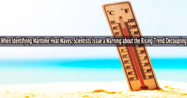 When Identifying Maritime Heat Waves, Scientists Issue a Warning about the Rising Trend Decoupling