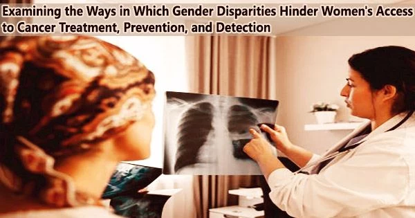 Examining the Ways in Which Gender Disparities Hinder Women’s Access to Cancer Treatment, Prevention, and Detection