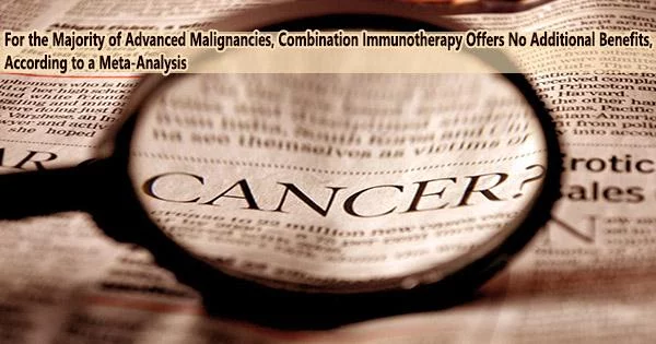 For the Majority of Advanced Malignancies, Combination Immunotherapy Offers No Additional Benefits, According to a Meta-Analysis