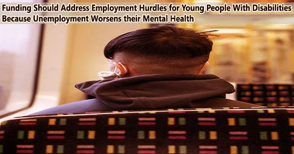 Funding Should Address Employment Hurdles for Young People With Disabilities Because Unemployment Worsens their Mental Health