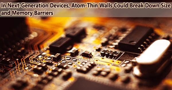 In Next-Generation Devices, Atom-Thin Walls Could Break Down Size and Memory Barriers